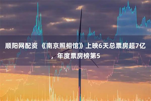 顺阳网配资 《南京照相馆》上映6天总票房超7亿，年度票房榜第5