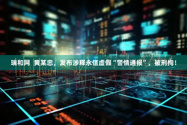 瑞和网  黄某忠，发布涉释永信虚假“警情通报”，被刑拘！