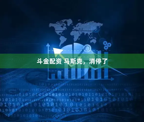 斗金配资 马斯克，消停了