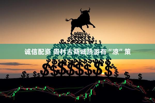 诚信配资 周村古商城热游有“凉”策