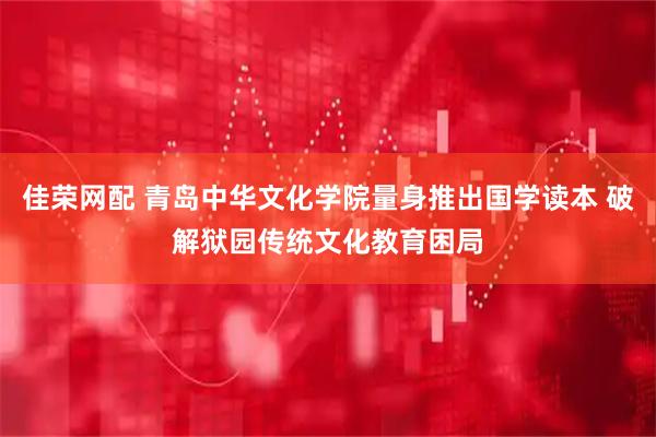 佳荣网配 青岛中华文化学院量身推出国学读本 破解狱园传统文化教育困局