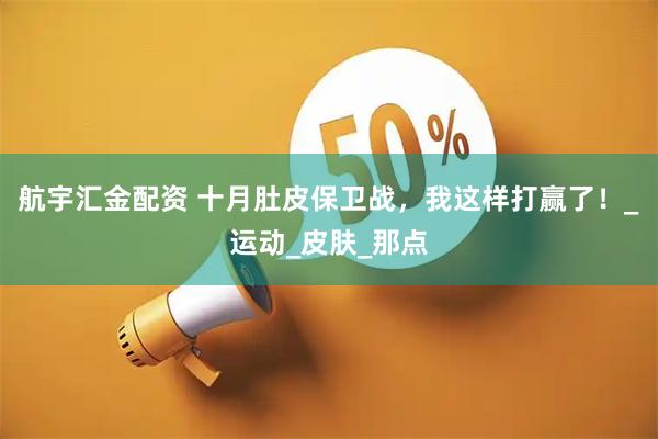 航宇汇金配资 十月肚皮保卫战，我这样打赢了！_运动_皮肤_那点