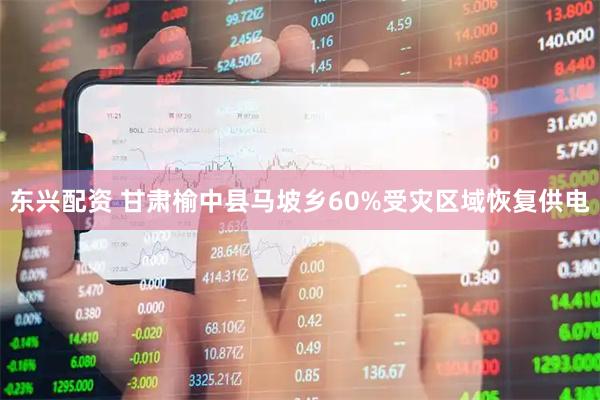 东兴配资 甘肃榆中县马坡乡60%受灾区域恢复供电