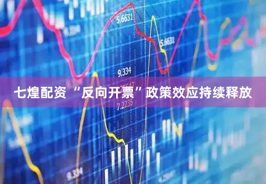 七煌配资 “反向开票”政策效应持续释放
