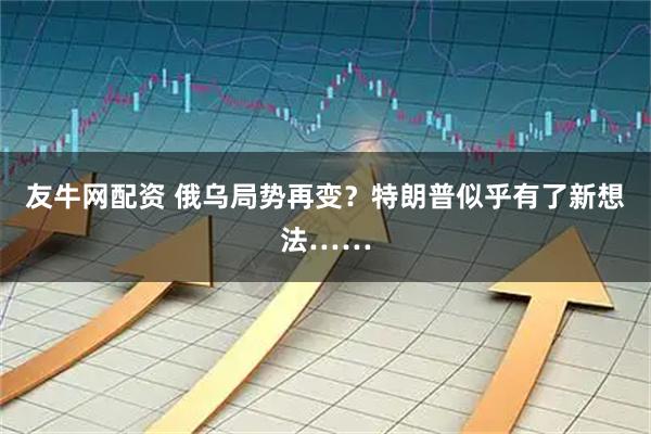 友牛网配资 俄乌局势再变？特朗普似乎有了新想法……