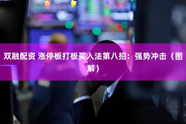 双融配资 涨停板打板买入法第八招：强势冲击（图解）