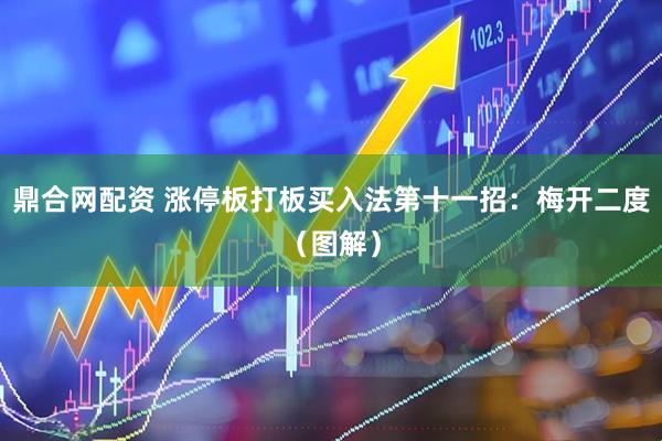 鼎合网配资 涨停板打板买入法第十一招：梅开二度（图解）