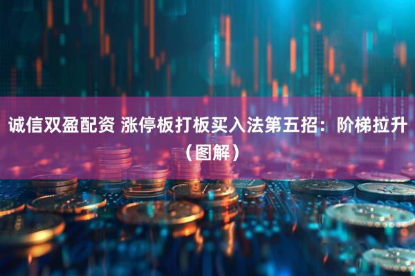 诚信双盈配资 涨停板打板买入法第五招：阶梯拉升（图解）