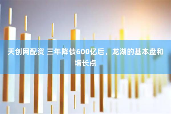 天创网配资 三年降债600亿后，龙湖的基本盘和增长点