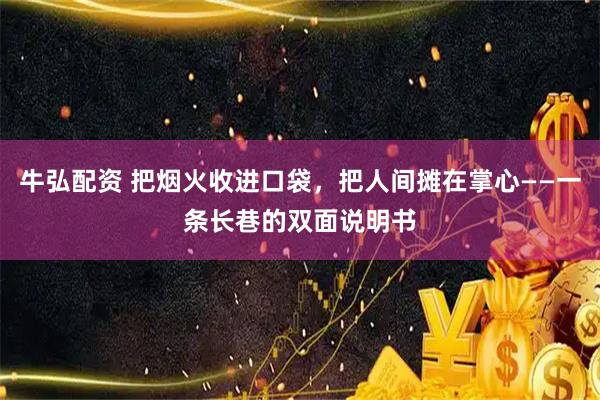 牛弘配资 把烟火收进口袋，把人间摊在掌心——一条长巷的双面说明书
