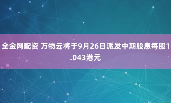 全金网配资 万物云将于9月26日派发中期股息每股1.043港元