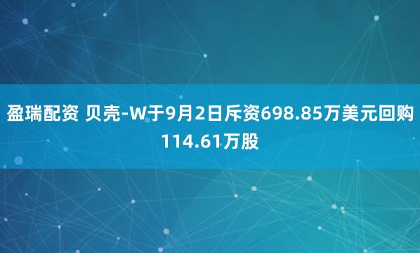 盈瑞配资 贝壳-W于9月2日斥资698.85万美元回购114.61万股