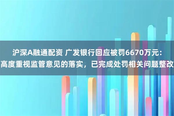 沪深A融通配资 广发银行回应被罚6670万元：高度重视监管意见的落实，已完成处罚相关问题整改