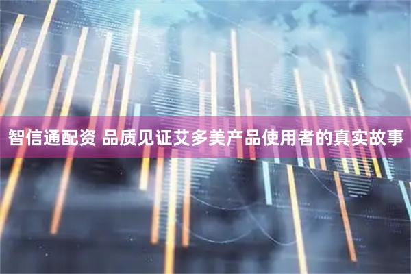 智信通配资 品质见证艾多美产品使用者的真实故事