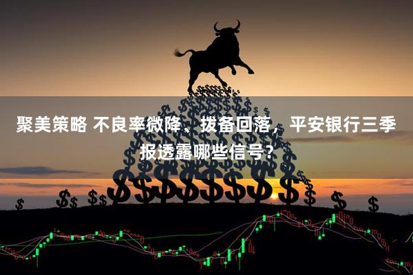聚美策略 不良率微降、拨备回落，平安银行三季报透露哪些信号？