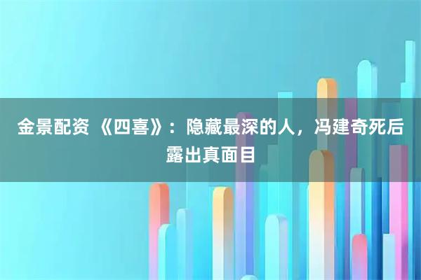 金景配资 《四喜》：隐藏最深的人，冯建奇死后露出真面目