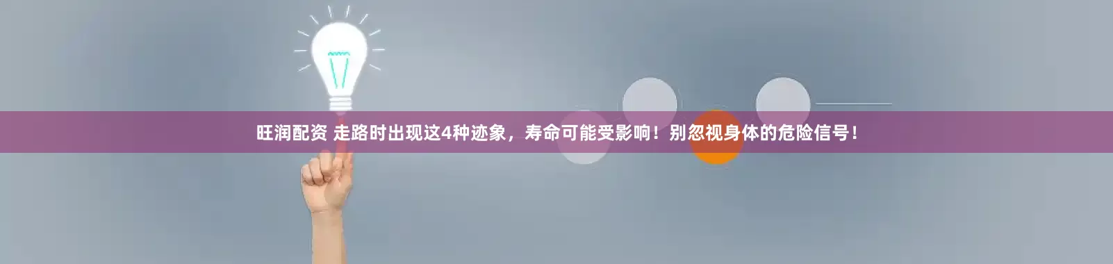旺润配资 走路时出现这4种迹象，寿命可能受影响！别忽视身体的危险信号！