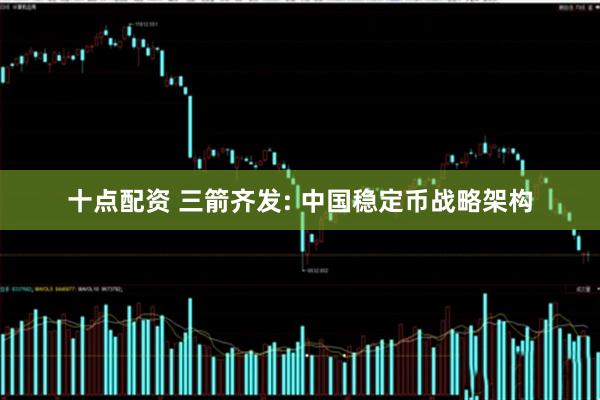十点配资 三箭齐发: 中国稳定币战略架构